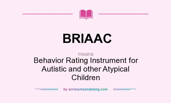 What does BRIAAC mean? It stands for Behavior Rating Instrument for Autistic and other Atypical Children