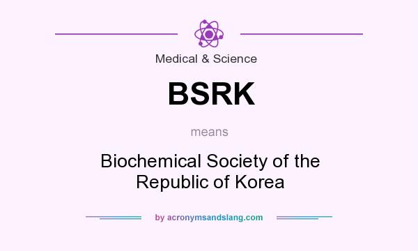 What does BSRK mean? It stands for Biochemical Society of the Republic of Korea