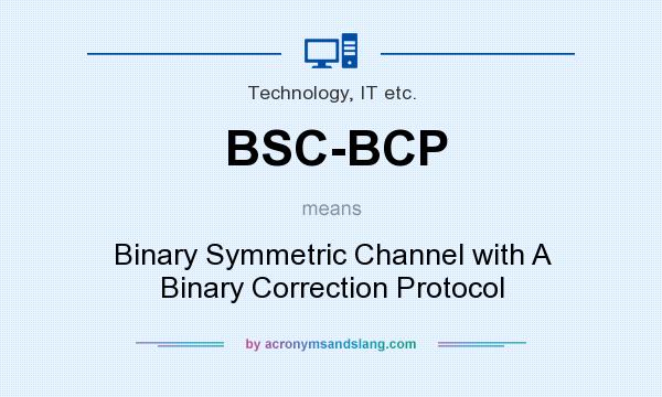 What does BSC-BCP mean? It stands for Binary Symmetric Channel with A Binary Correction Protocol
