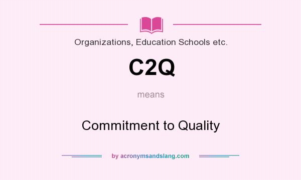What does C2Q mean? It stands for Commitment to Quality