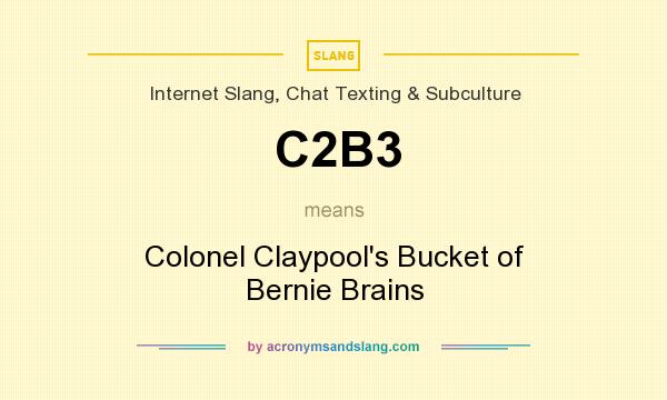 What does C2B3 mean? It stands for Colonel Claypool`s Bucket of Bernie Brains