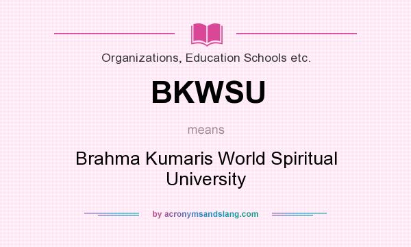 What does BKWSU mean? It stands for Brahma Kumaris World Spiritual University