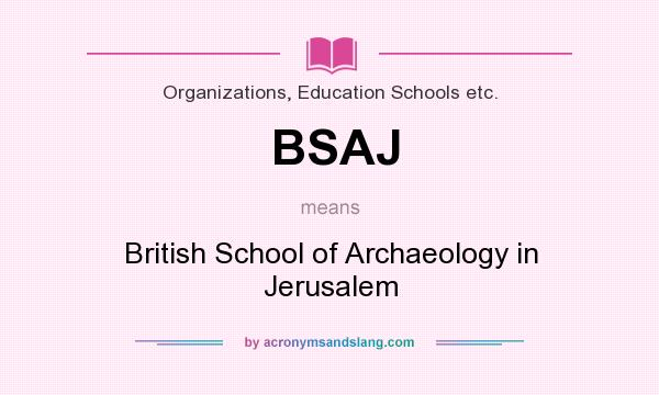 What does BSAJ mean? It stands for British School of Archaeology in Jerusalem