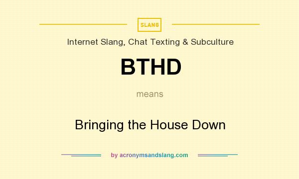 What does BTHD mean? It stands for Bringing the House Down