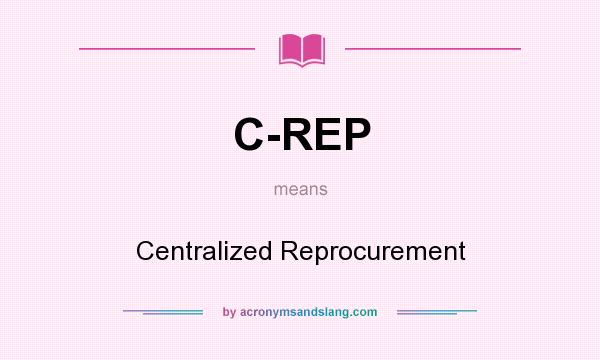 What does C-REP mean? It stands for Centralized Reprocurement