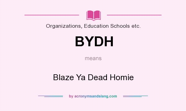 What does BYDH mean? It stands for Blaze Ya Dead Homie