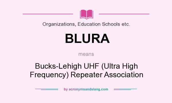 What does BLURA mean? It stands for Bucks-Lehigh UHF (Ultra High Frequency) Repeater Association