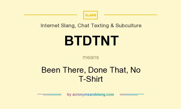 What does BTDTNT mean? It stands for Been There, Done That, No T-Shirt