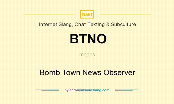 What does BTNO mean? It stands for Bomb Town News Observer