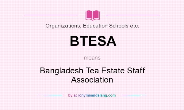 What does BTESA mean? It stands for Bangladesh Tea Estate Staff Association