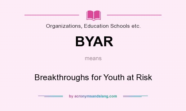 What does BYAR mean? It stands for Breakthroughs for Youth at Risk