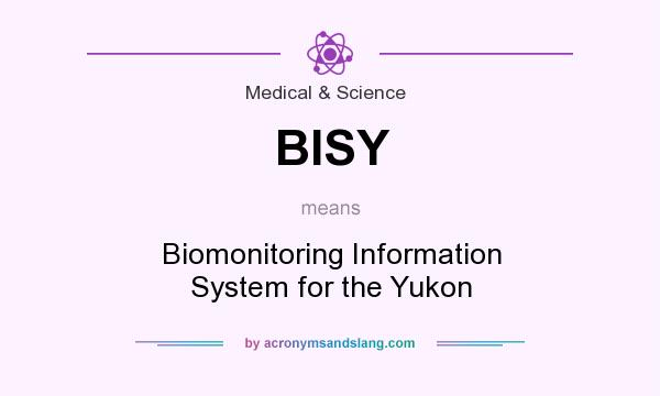 What does BISY mean? It stands for Biomonitoring Information System for the Yukon