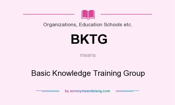 What does BKTG mean? It stands for Basic Knowledge Training Group