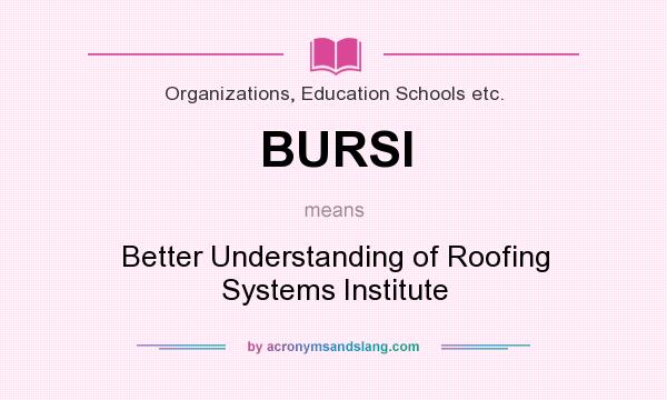 What does BURSI mean? It stands for Better Understanding of Roofing Systems Institute