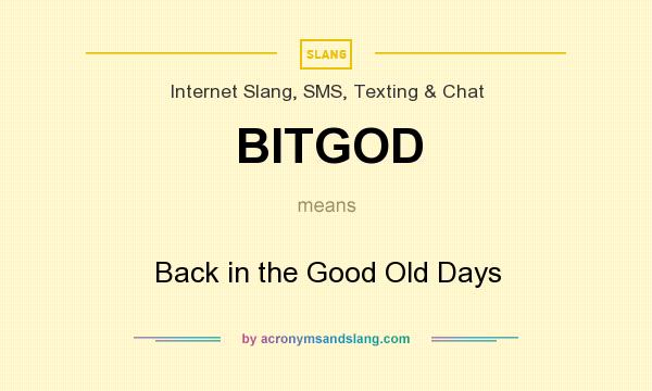 What does BITGOD mean? It stands for Back in the Good Old Days
