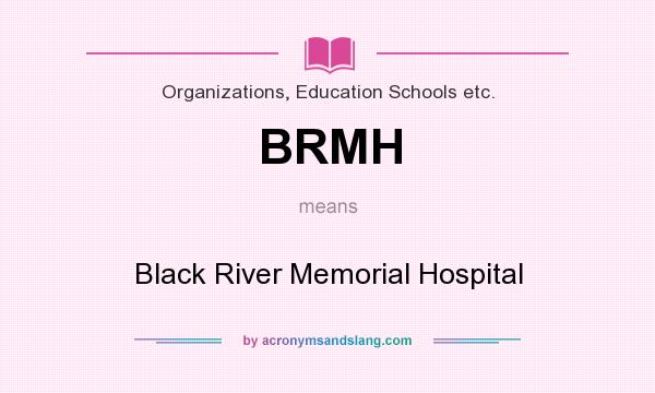 What does BRMH mean? It stands for Black River Memorial Hospital