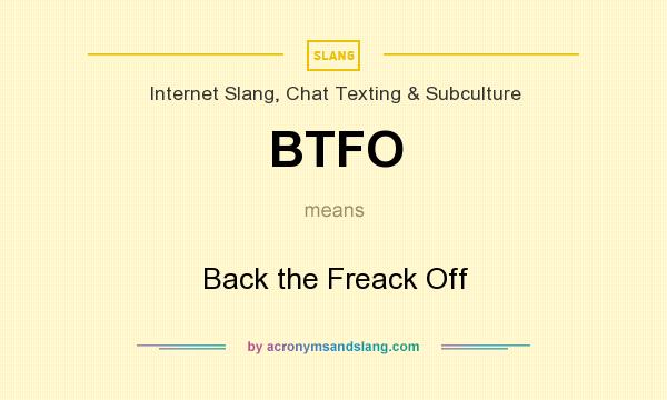 What does BTFO mean? It stands for Back the Freack Off