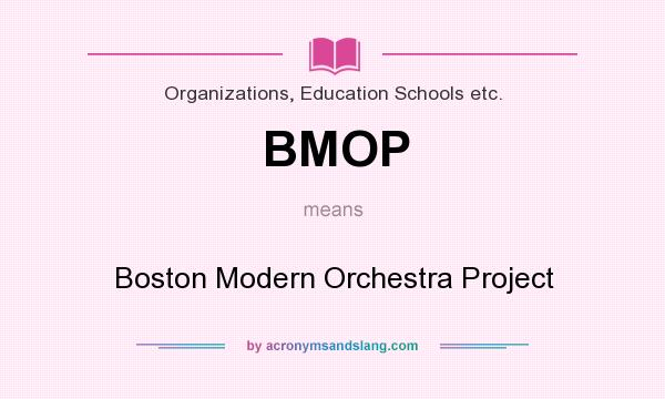 What does BMOP mean? It stands for Boston Modern Orchestra Project