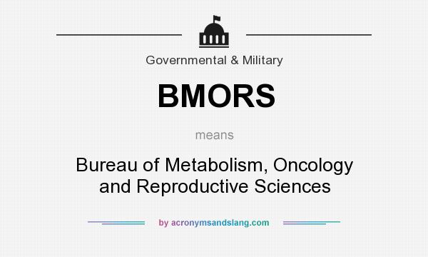 What does BMORS mean? It stands for Bureau of Metabolism, Oncology and Reproductive Sciences