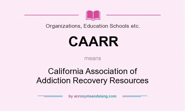 What does CAARR mean? It stands for California Association of Addiction Recovery Resources