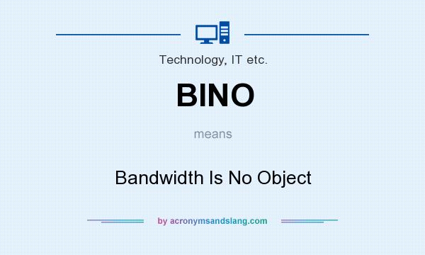 What does BINO mean? It stands for Bandwidth Is No Object
