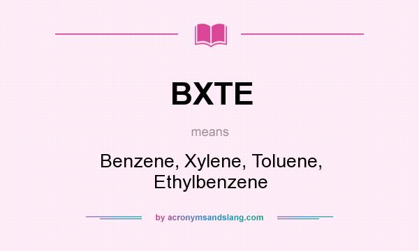 What does BXTE mean? It stands for Benzene, Xylene, Toluene, Ethylbenzene