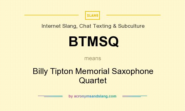What does BTMSQ mean? It stands for Billy Tipton Memorial Saxophone Quartet