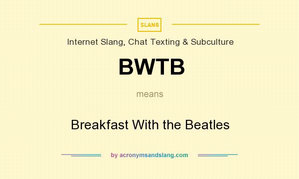 What does BWTB mean? It stands for Breakfast With the Beatles