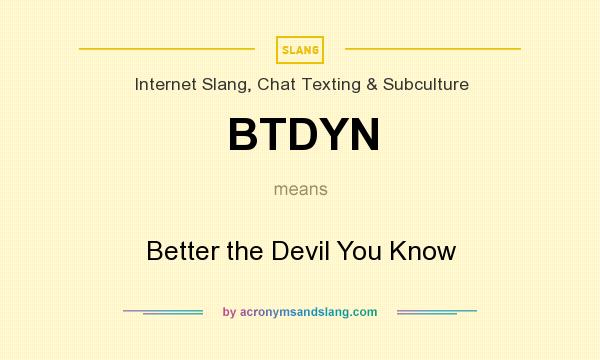 What does BTDYN mean? It stands for Better the Devil You Know