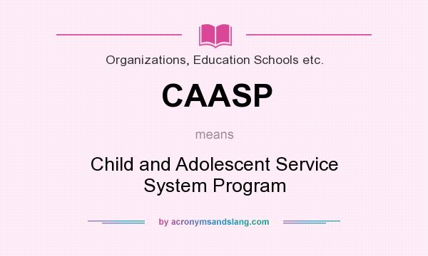 What does CAASP mean? It stands for Child and Adolescent Service System Program