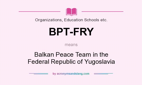 What does BPT-FRY mean? It stands for Balkan Peace Team in the Federal Republic of Yugoslavia