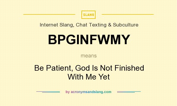 What does BPGINFWMY mean? It stands for Be Patient, God Is Not Finished With Me Yet
