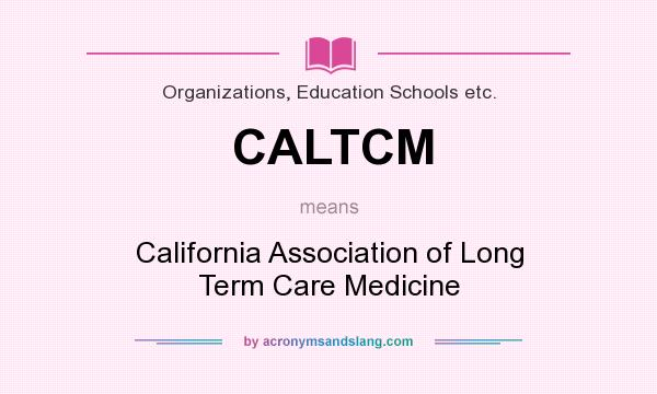 What does CALTCM mean? It stands for California Association of Long Term Care Medicine