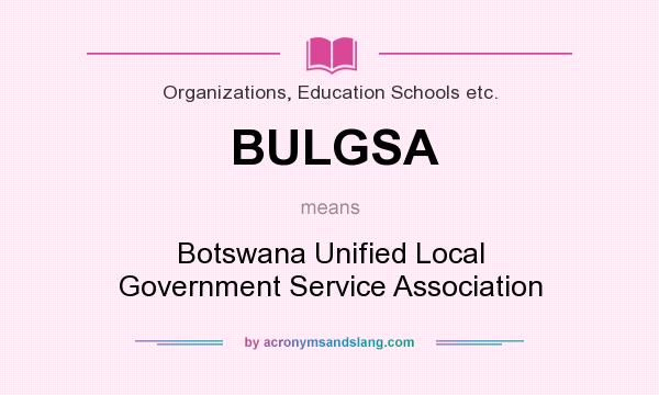 What does BULGSA mean? It stands for Botswana Unified Local Government Service Association