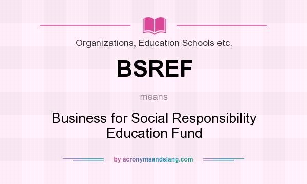 What does BSREF mean? It stands for Business for Social Responsibility Education Fund