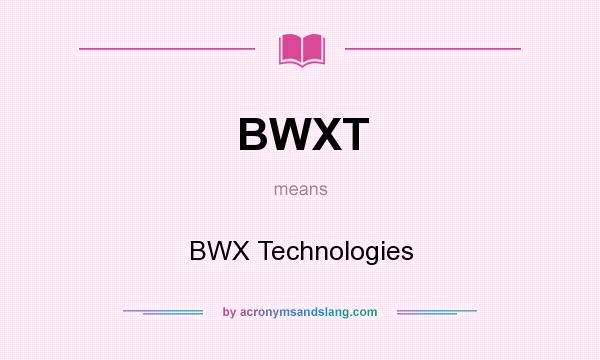 What does BWXT mean? It stands for BWX Technologies