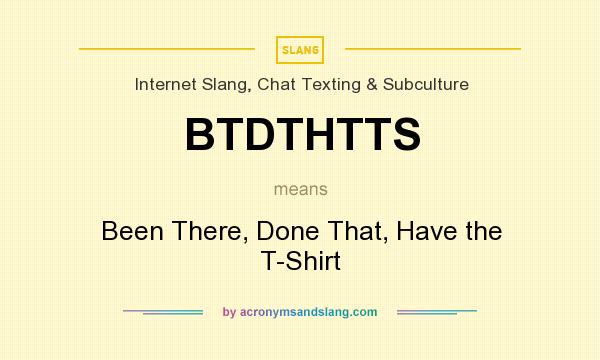 What does BTDTHTTS mean? It stands for Been There, Done That, Have the T-Shirt