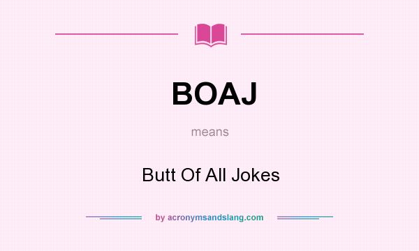 What does BOAJ mean? It stands for Butt Of All Jokes