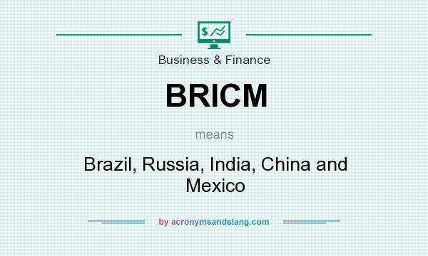 What does BRICM mean? It stands for Brazil, Russia, India, China and Mexico