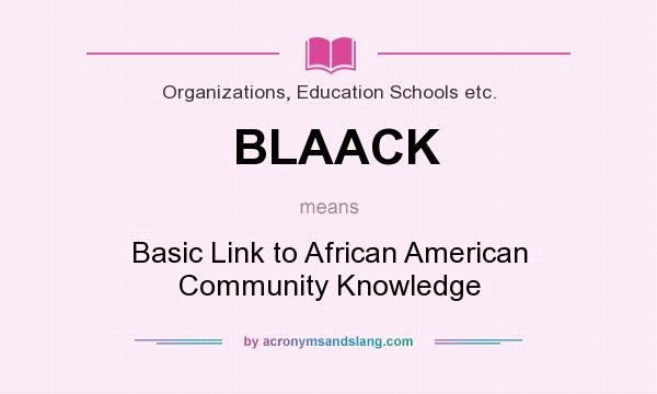 What does BLAACK mean? It stands for Basic Link to African American Community Knowledge