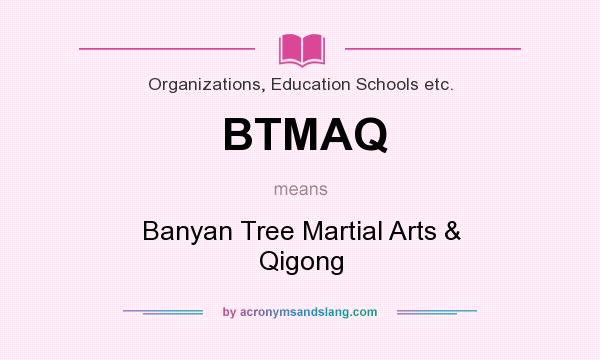 What does BTMAQ mean? It stands for Banyan Tree Martial Arts & Qigong