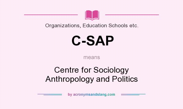 What does C-SAP mean? It stands for Centre for Sociology Anthropology and Politics