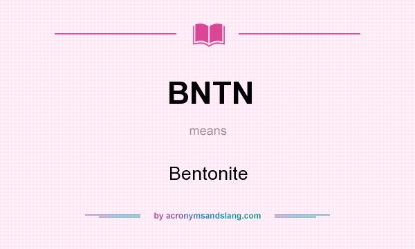What does BNTN mean? It stands for Bentonite