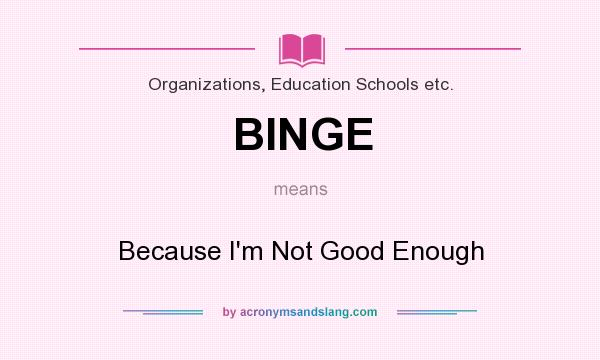 What does BINGE mean? It stands for Because I`m Not Good Enough
