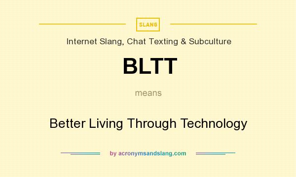What does BLTT mean? It stands for Better Living Through Technology