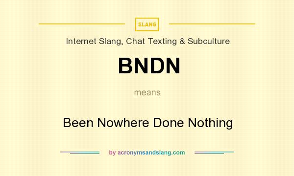 What does BNDN mean? It stands for Been Nowhere Done Nothing