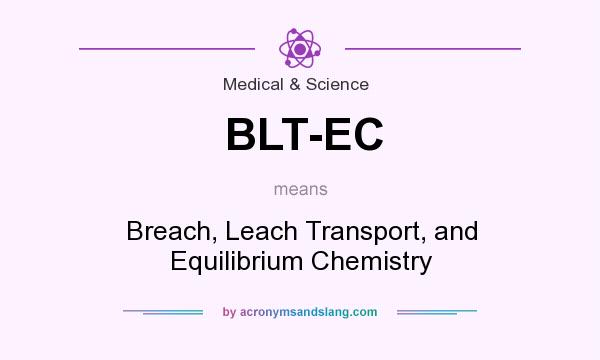 What does BLT-EC mean? It stands for Breach, Leach Transport, and Equilibrium Chemistry
