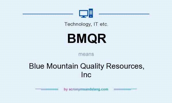 What does BMQR mean? It stands for Blue Mountain Quality Resources, Inc
