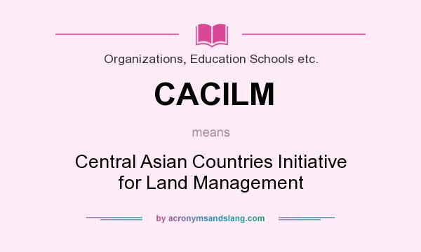What does CACILM mean? It stands for Central Asian Countries Initiative for Land Management