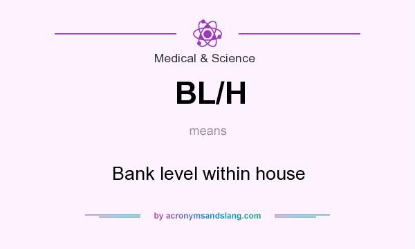 What does BL/H mean? It stands for Bank level within house